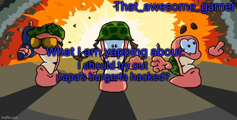 Worms announcement | I should try out papa's burgeria hacked? | image tagged in worms announcement | made w/ Imgflip meme maker