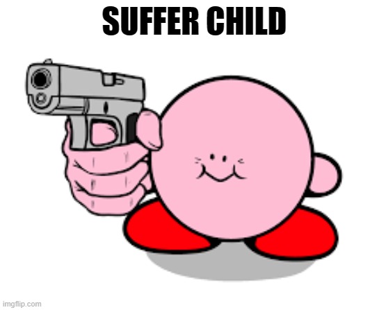 Kirby with a gun | SUFFER CHILD | image tagged in kirby with a gun | made w/ Imgflip meme maker