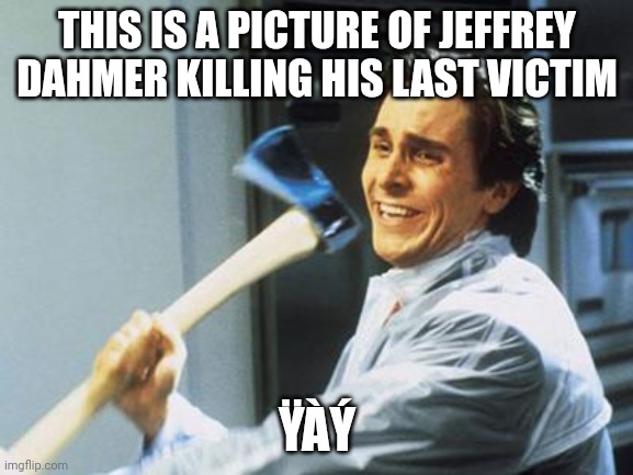 ùp^ó@ïë ñòw | THIS IS A PICTURE OF JEFFREY DAHMER KILLING HIS LAST VICTIM; ŸÀÝ | image tagged in christian bale with axe | made w/ Imgflip meme maker