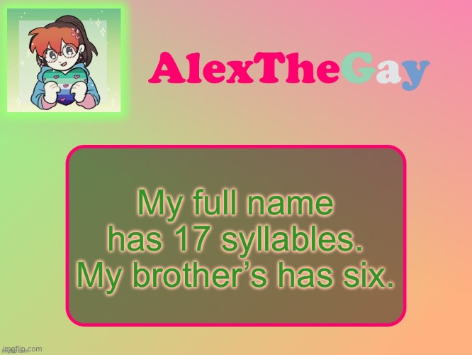 AlexTheGay template | My full name has 17 syllables. My brother’s has six. | image tagged in alexthegay template | made w/ Imgflip meme maker