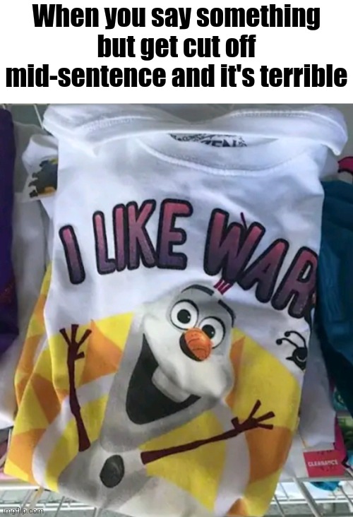 Yo what ? | When you say something but get cut off mid-sentence and it's terrible | image tagged in i like war,war,war crimes,send in the children soldiers | made w/ Imgflip meme maker