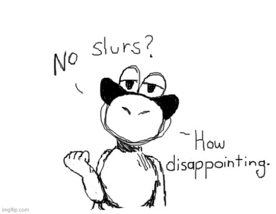 No slurs how disappointing | image tagged in no slurs how disappointing | made w/ Imgflip meme maker