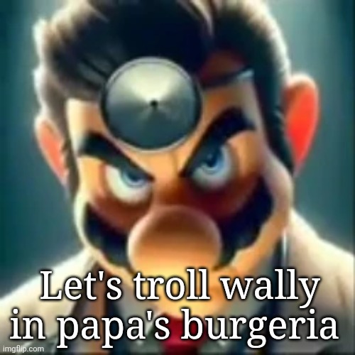 Dr mario ai | Let's troll wally in papa's burgeria | image tagged in dr mario ai | made w/ Imgflip meme maker