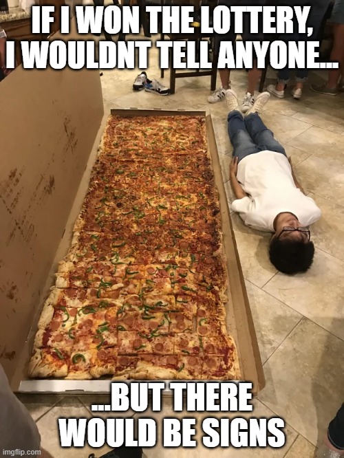 IF I WON THE LOTTERY, I WOULDNT TELL ANYONE... ...BUT THERE WOULD BE SIGNS | image tagged in memes,pizza,lottery,buffet,fast food,funny memes | made w/ Imgflip meme maker
