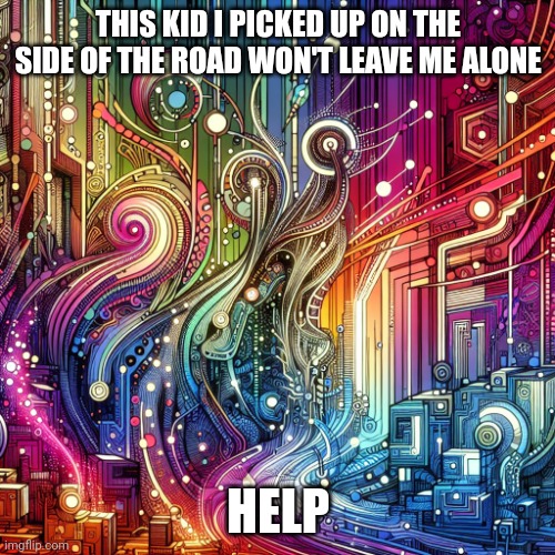 Neon city | THIS KID I PICKED UP ON THE SIDE OF THE ROAD WON'T LEAVE ME ALONE; HELP | image tagged in neon city | made w/ Imgflip meme maker