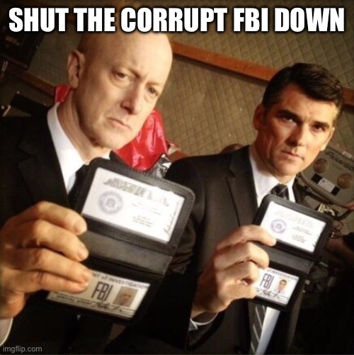 FBI | SHUT THE CORRUPT FBI DOWN | image tagged in fbi | made w/ Imgflip meme maker
