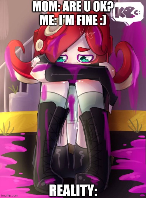 crying octoling | MOM: ARE U OK?
ME: I'M FINE :); REALITY: | image tagged in crying octoling | made w/ Imgflip meme maker