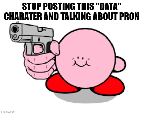 Kirby with a gun | STOP POSTING THIS "DATA" CHARATER AND TALKING ABOUT PRON | image tagged in kirby with a gun | made w/ Imgflip meme maker