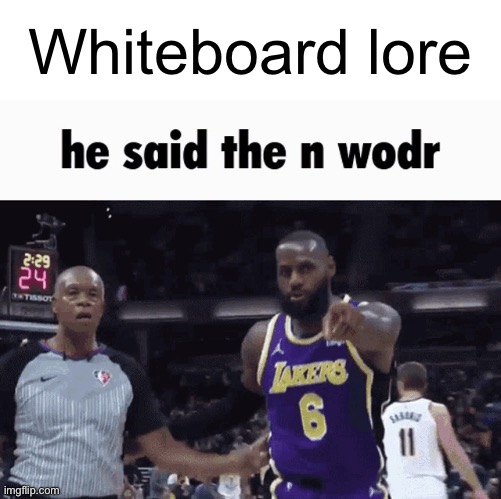 He said the n wodr | Whiteboard lore | image tagged in he said the n wodr | made w/ Imgflip meme maker
