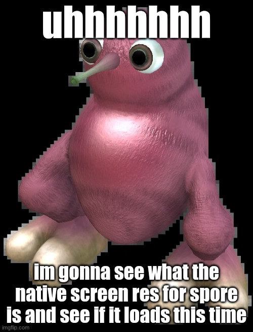 all night and that shit didnt load | uhhhhhhh; im gonna see what the native screen res for spore is and see if it loads this time | image tagged in spore bean | made w/ Imgflip meme maker