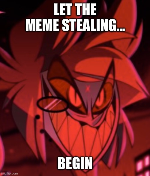 Go and steal some memes | LET THE MEME STEALING…; BEGIN | image tagged in alastorbadass,hazbin hotel,memes | made w/ Imgflip meme maker