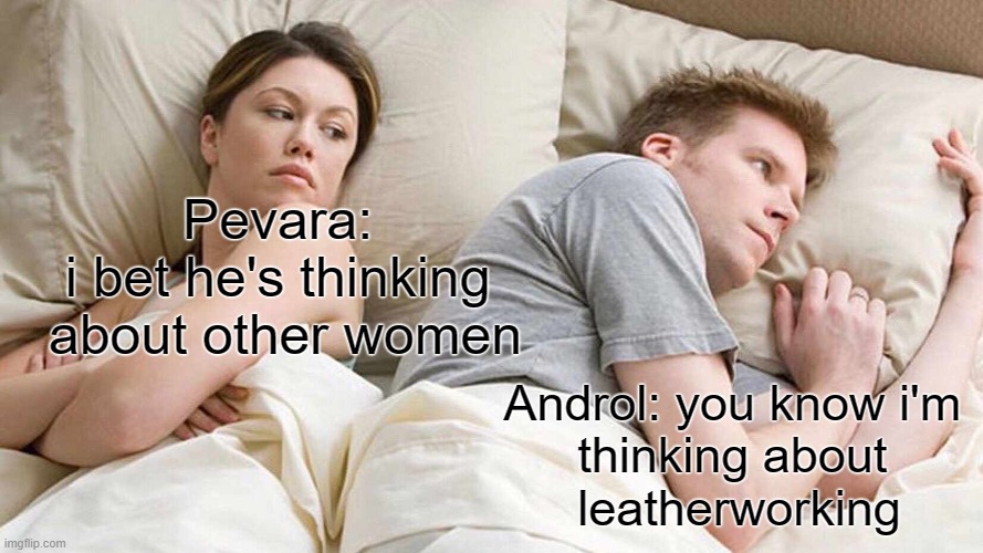 I Bet He's Thinking About Other Women Meme | Pevara: 
i bet he's thinking 
about other women; Androl: you know i'm 
thinking about 
leatherworking | image tagged in memes,i bet he's thinking about other women | made w/ Imgflip meme maker