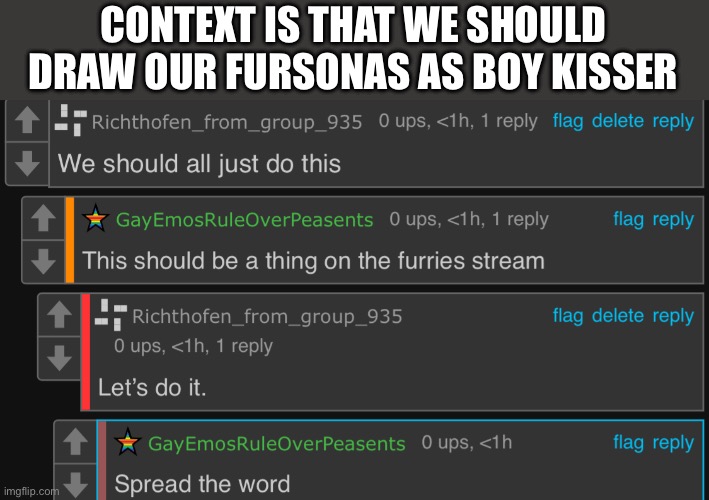 CONTEXT IS THAT WE SHOULD DRAW OUR FURSONAS AS BOY KISSER | made w/ Imgflip meme maker