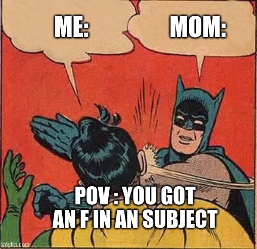 Funny | ME:; MOM:; POV : YOU GOT AN F IN AN SUBJECT | image tagged in memes,batman slapping robin | made w/ Imgflip meme maker