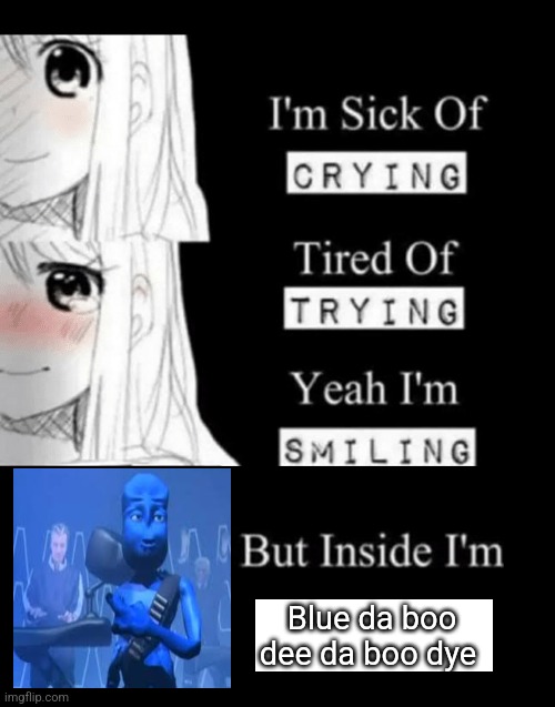 bluhe | Blue da boo dee da boo dye | image tagged in i'm sick of crying | made w/ Imgflip meme maker