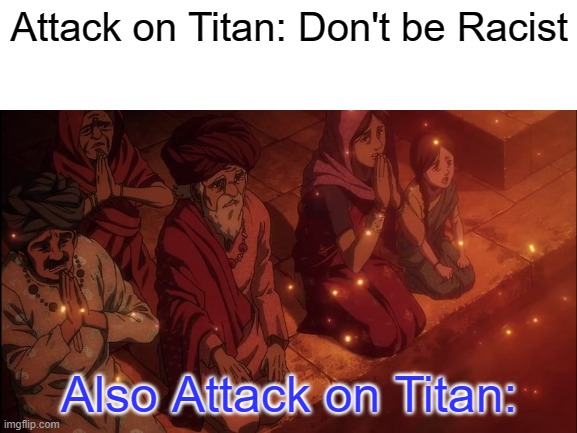 Seems pretty lacist to me... | Attack on Titan: Don't be Racist; Also Attack on Titan: | image tagged in blank white template | made w/ Imgflip meme maker