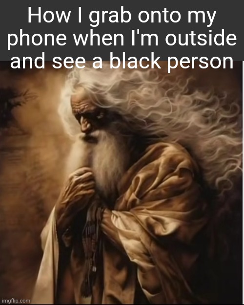 How I grab onto my phone when I'm outside and see a black person | made w/ Imgflip meme maker