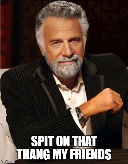 i don't always | SPIT ON THAT THANG MY FRIENDS | image tagged in i don't always | made w/ Imgflip meme maker