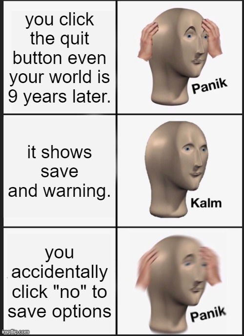 Panik Kalm Panik Meme | you click the quit button even your world is 9 years later. it shows save and warning. you accidentally click "no" to save options | image tagged in memes,panik kalm panik | made w/ Imgflip meme maker
