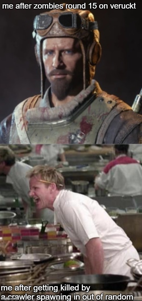 nikoli zombies meme | me after zombies round 15 on veruckt; me after getting killed by a crawler spawning in out of random | image tagged in nikolai belinski,memes,angry chef gordon ramsay | made w/ Imgflip meme maker