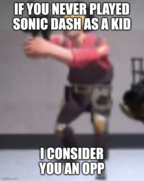 Engineer with rocket launcher | IF YOU NEVER PLAYED SONIC DASH AS A KID; I CONSIDER YOU AN OPP | image tagged in engineer with rocket launcher | made w/ Imgflip meme maker