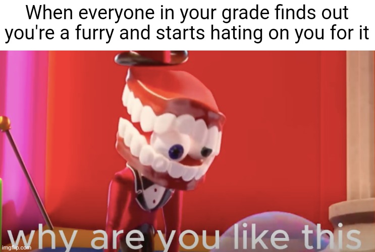 Caine why are you like this | When everyone in your grade finds out you're a furry and starts hating on you for it | image tagged in caine why are you like this,funny,furry,relatable,so true memes,tadc | made w/ Imgflip meme maker