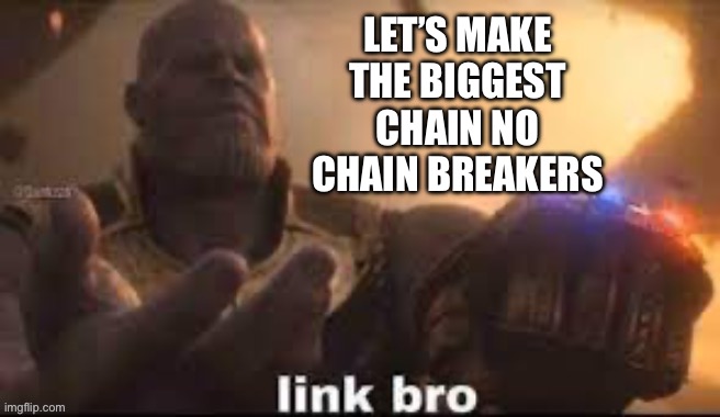 Chain biggest ever | LET’S MAKE THE BIGGEST CHAIN NO CHAIN BREAKERS | image tagged in link bro | made w/ Imgflip meme maker