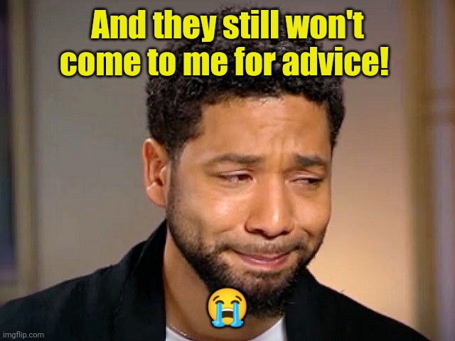 Jussie Smollet Crying | And they still won't come to me for advice! ? | image tagged in jussie smollet crying | made w/ Imgflip meme maker