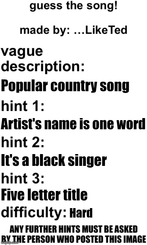 guess the song! | Popular country song; Artist's name is one word; It's a black singer; Five letter title; Hard | image tagged in guess the song | made w/ Imgflip meme maker