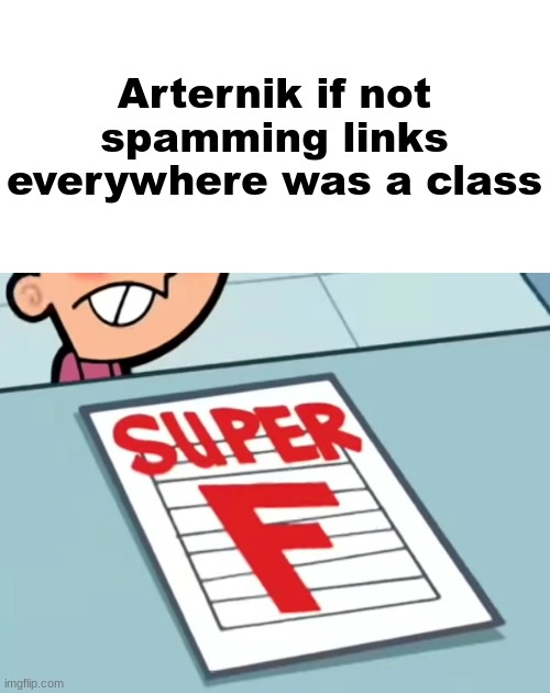 Me if X was a class (Super F) | Arternik if not spamming links everywhere was a class | image tagged in me if x was a class super f | made w/ Imgflip meme maker