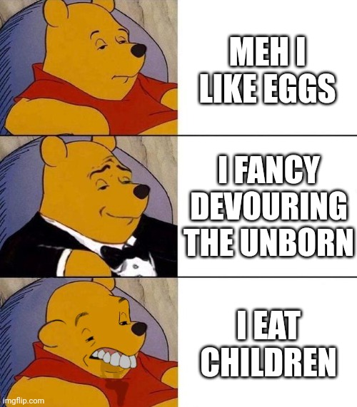 Best,Better, Blurst | MEH I LIKE EGGS I FANCY DEVOURING THE UNBORN I EAT CHILDREN | image tagged in best better blurst | made w/ Imgflip meme maker
