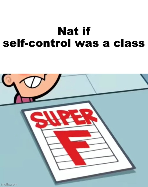 Me if X was a class (Super F) | Nat if self-control was a class | image tagged in me if x was a class super f | made w/ Imgflip meme maker