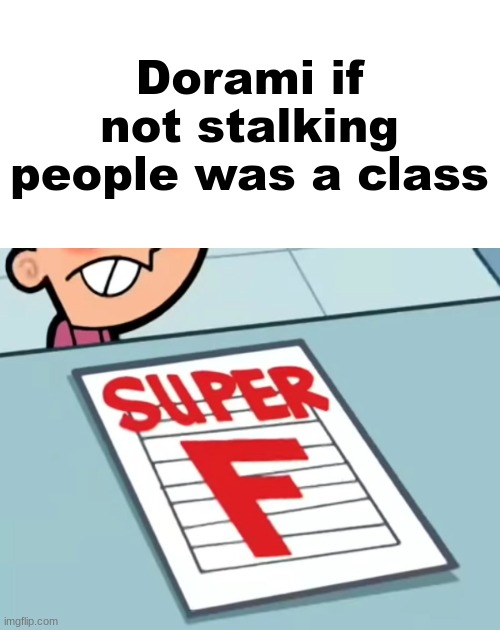 Me if X was a class (Super F) | Dorami if not stalking people was a class | image tagged in me if x was a class super f | made w/ Imgflip meme maker