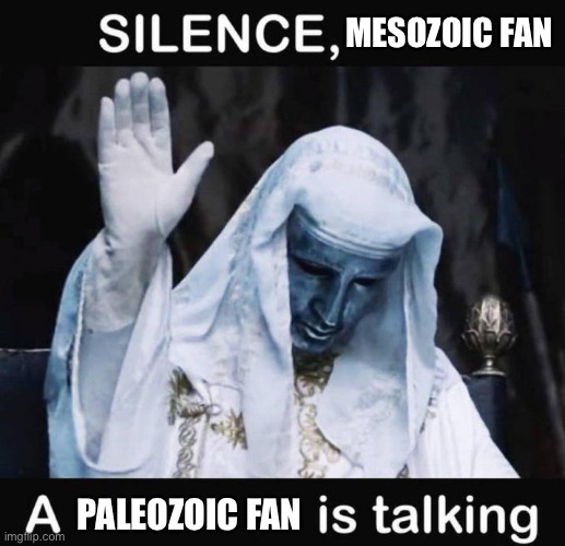 Silence X, a Y is talking | MESOZOIC FAN; PALEOZOIC FAN | image tagged in silence x a y is talking,memes,historical meme,shitpost,funny memes,humor | made w/ Imgflip meme maker