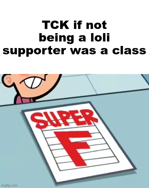 Me if X was a class (Super F) | TCK if not being a loli supporter was a class | image tagged in me if x was a class super f | made w/ Imgflip meme maker