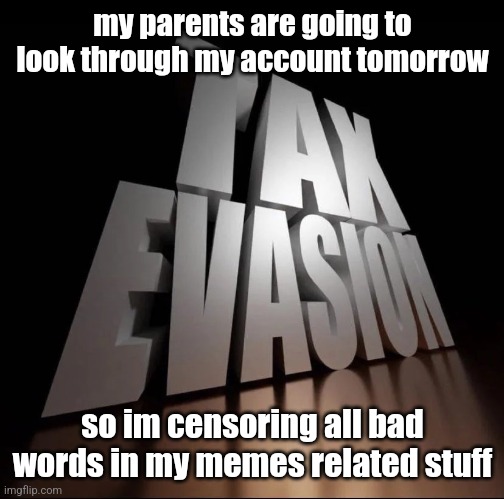 TAX EVASION 3D | my parents are going to look through my account tomorrow; so im censoring all bad words in my memes related stuff | image tagged in tax evasion 3d | made w/ Imgflip meme maker