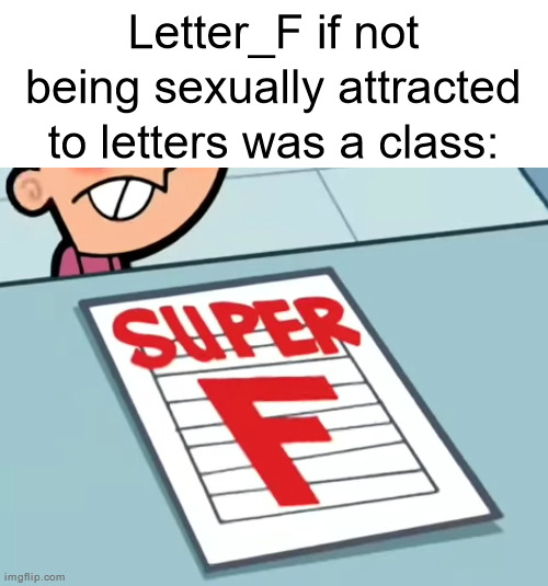 Me if X was a class (Super F) | Letter_F if not being sexually attracted to letters was a class: | image tagged in me if x was a class super f | made w/ Imgflip meme maker