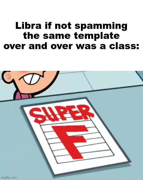 Me if X was a class (Super F) | Libra if not spamming the same template over and over was a class: | image tagged in me if x was a class super f | made w/ Imgflip meme maker
