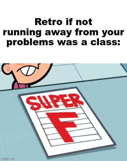 Me if X was a class (Super F) | Retro if not running away from your problems was a class: | image tagged in me if x was a class super f | made w/ Imgflip meme maker
