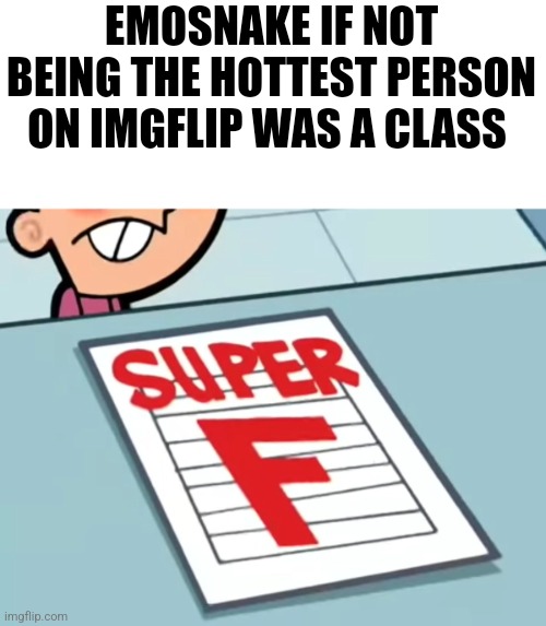 Me if X was a class (Super F) | EMOSNAKE IF NOT BEING THE HOTTEST PERSON ON IMGFLIP WAS A CLASS | image tagged in me if x was a class super f | made w/ Imgflip meme maker