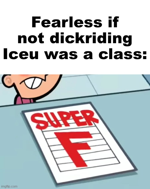 Me if X was a class (Super F) | Fearless if not dickriding Iceu was a class: | image tagged in me if x was a class super f | made w/ Imgflip meme maker
