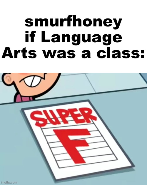 Me if X was a class (Super F) | smurfhoney if Language Arts was a class: | image tagged in me if x was a class super f | made w/ Imgflip meme maker