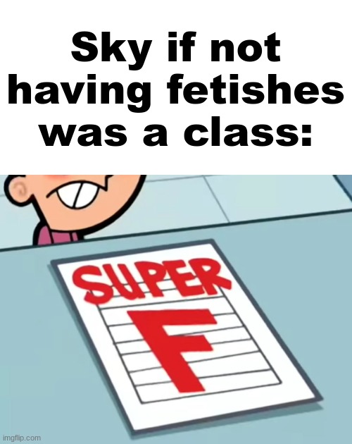 Me if X was a class (Super F) | Sky if not having fetishes was a class: | image tagged in me if x was a class super f | made w/ Imgflip meme maker