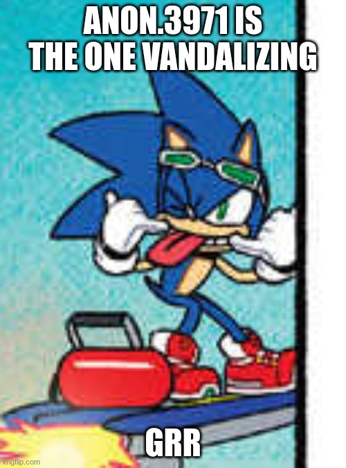 I'm gonna piss on them | ANON.3971 IS THE ONE VANDALIZING; GRR | image tagged in sonic raspberry | made w/ Imgflip meme maker