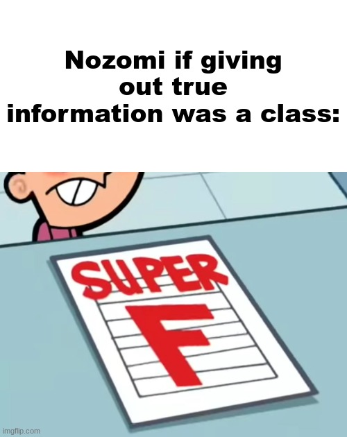 Me if X was a class (Super F) | Nozomi if giving out true information was a class: | image tagged in me if x was a class super f | made w/ Imgflip meme maker