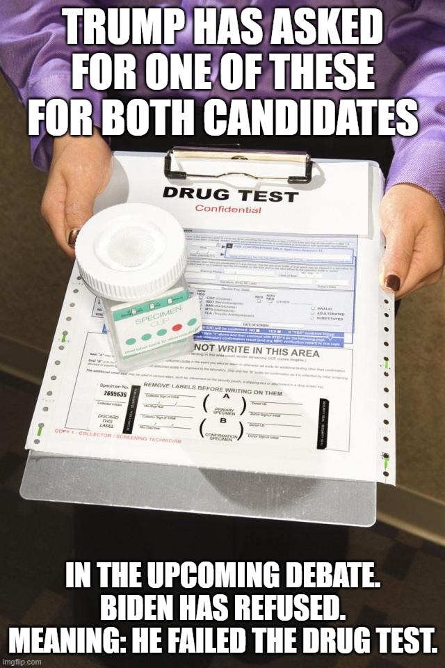 Drug Test for Debate | TRUMP HAS ASKED FOR ONE OF THESE FOR BOTH CANDIDATES; IN THE UPCOMING DEBATE. BIDEN HAS REFUSED. MEANING: HE FAILED THE DRUG TEST. | image tagged in drug test,debate,joe biden,donald trump | made w/ Imgflip meme maker