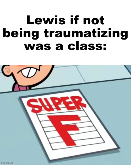 Me if X was a class (Super F) | Lewis if not being traumatizing was a class: | image tagged in me if x was a class super f | made w/ Imgflip meme maker