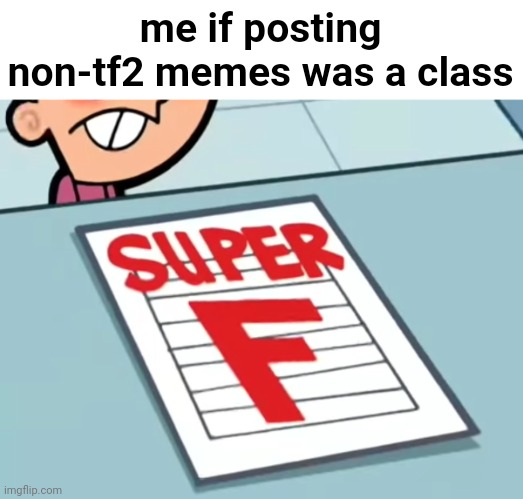 Look at the number of tf2 memes I made | me if posting non-tf2 memes was a class | image tagged in me if x was a class super f | made w/ Imgflip meme maker