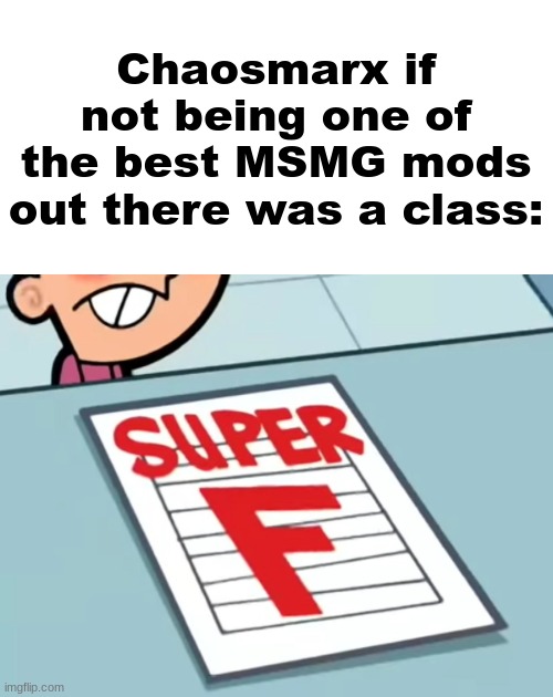 Me if X was a class (Super F) | Chaosmarx if not being one of the best MSMG mods out there was a class: | image tagged in me if x was a class super f | made w/ Imgflip meme maker