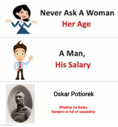 Spoiler alert: it was | Oskar Potiorek; Whether he thinks Sarajevo is full of assassins | image tagged in never ask a woman her age | made w/ Imgflip meme maker